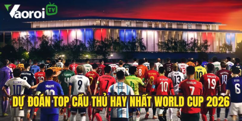 Top cầu thủ hay nhất World Cup 2026 - Cập nhật mới nhất 4 du doan cau thu da hay nhat world cup 2026